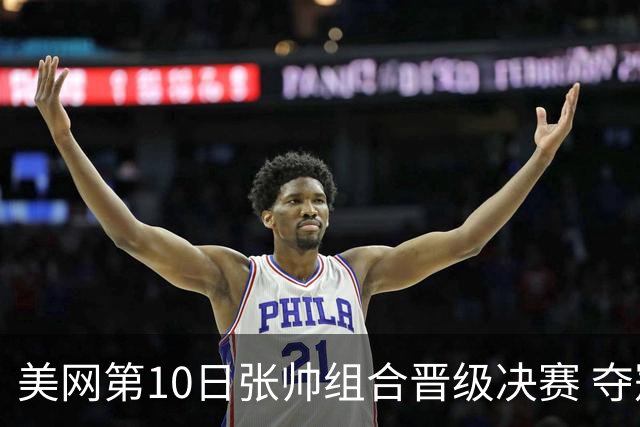 美网第10日张帅组合晋级决赛 夺冠可平分75万美元